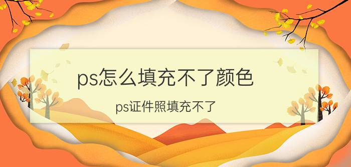 ps怎么填充不了颜色 ps证件照填充不了？